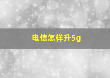 电信怎样升5g