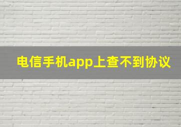 电信手机app上查不到协议