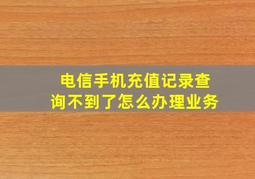 电信手机充值记录查询不到了怎么办理业务