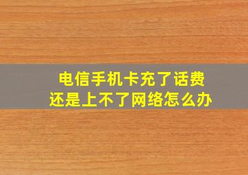 电信手机卡充了话费还是上不了网络怎么办