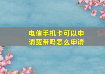 电信手机卡可以申请宽带吗怎么申请