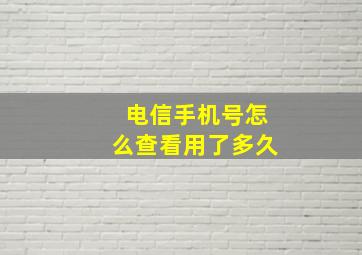 电信手机号怎么查看用了多久