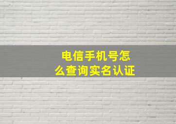 电信手机号怎么查询实名认证