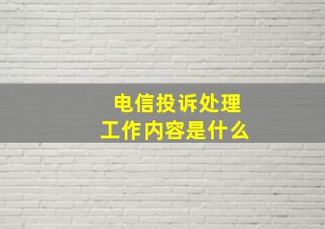 电信投诉处理工作内容是什么