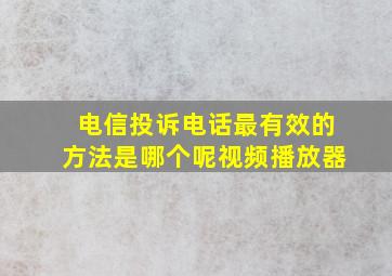 电信投诉电话最有效的方法是哪个呢视频播放器