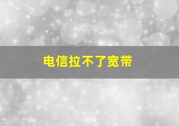 电信拉不了宽带