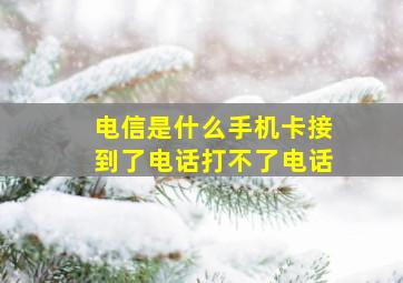 电信是什么手机卡接到了电话打不了电话