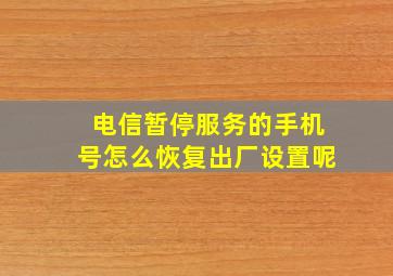 电信暂停服务的手机号怎么恢复出厂设置呢