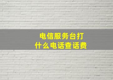 电信服务台打什么电话查话费