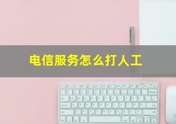 电信服务怎么打人工