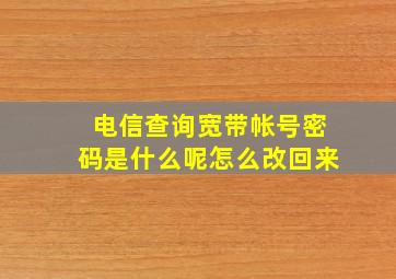 电信查询宽带帐号密码是什么呢怎么改回来