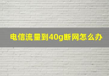 电信流量到40g断网怎么办