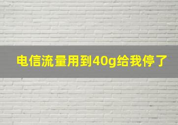 电信流量用到40g给我停了