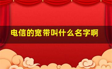 电信的宽带叫什么名字啊