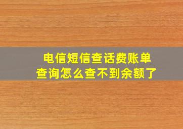 电信短信查话费账单查询怎么查不到余额了