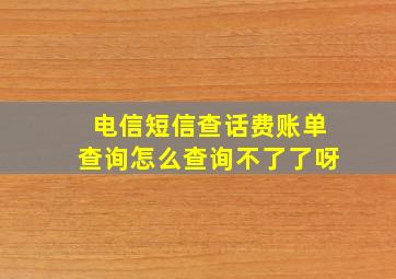 电信短信查话费账单查询怎么查询不了了呀