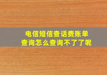 电信短信查话费账单查询怎么查询不了了呢