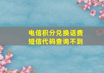 电信积分兑换话费短信代码查询不到