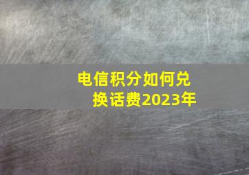 电信积分如何兑换话费2023年