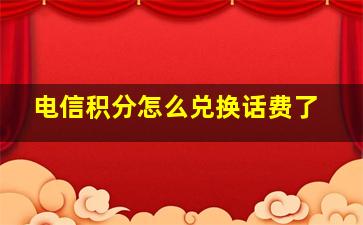 电信积分怎么兑换话费了