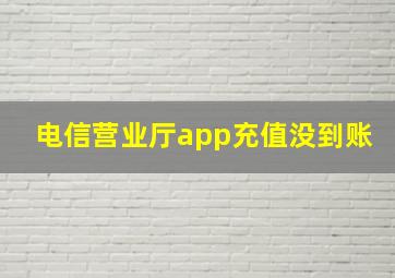 电信营业厅app充值没到账