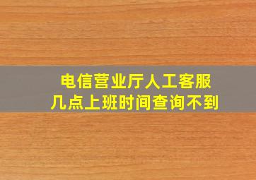 电信营业厅人工客服几点上班时间查询不到