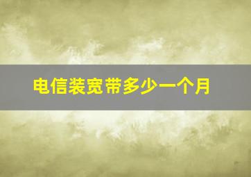 电信装宽带多少一个月