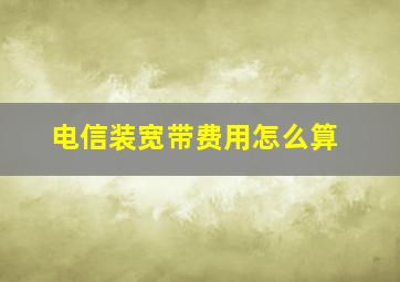 电信装宽带费用怎么算