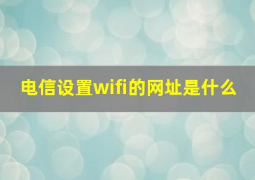 电信设置wifi的网址是什么