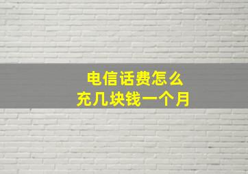 电信话费怎么充几块钱一个月