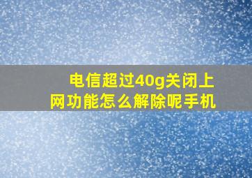 电信超过40g关闭上网功能怎么解除呢手机