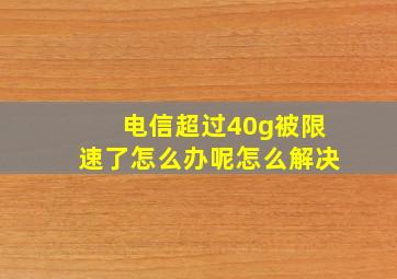 电信超过40g被限速了怎么办呢怎么解决