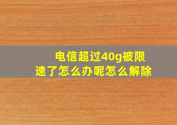 电信超过40g被限速了怎么办呢怎么解除