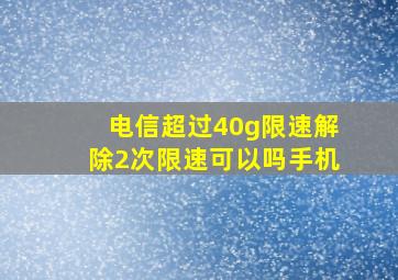 电信超过40g限速解除2次限速可以吗手机