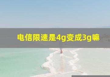 电信限速是4g变成3g嘛