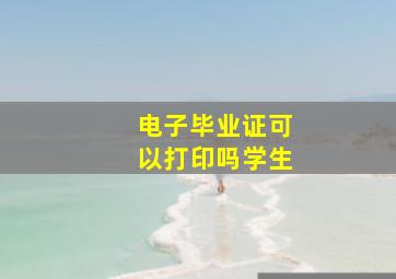 电子毕业证可以打印吗学生