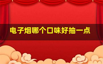 电子烟哪个口味好抽一点