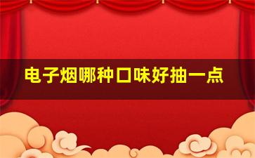 电子烟哪种口味好抽一点