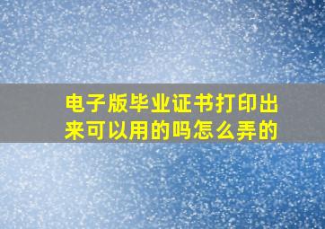 电子版毕业证书打印出来可以用的吗怎么弄的