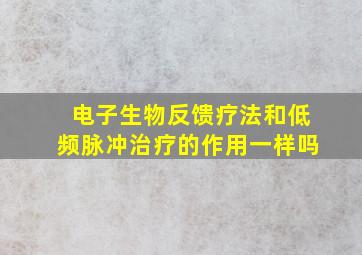 电子生物反馈疗法和低频脉冲治疗的作用一样吗