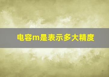 电容m是表示多大精度