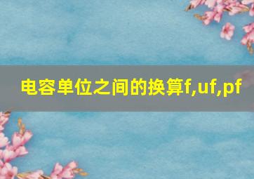 电容单位之间的换算f,uf,pf