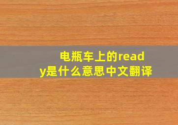 电瓶车上的ready是什么意思中文翻译