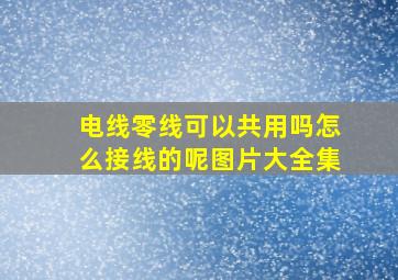 电线零线可以共用吗怎么接线的呢图片大全集