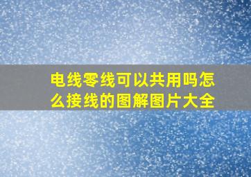 电线零线可以共用吗怎么接线的图解图片大全