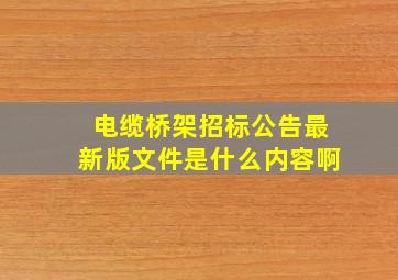 电缆桥架招标公告最新版文件是什么内容啊