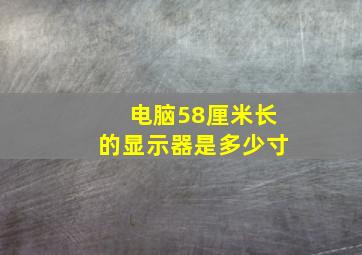 电脑58厘米长的显示器是多少寸