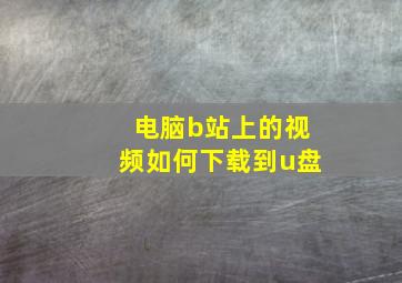 电脑b站上的视频如何下载到u盘