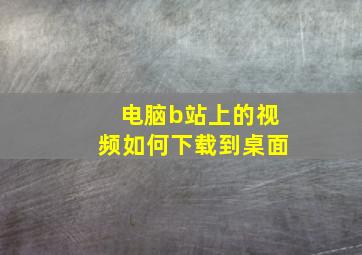 电脑b站上的视频如何下载到桌面