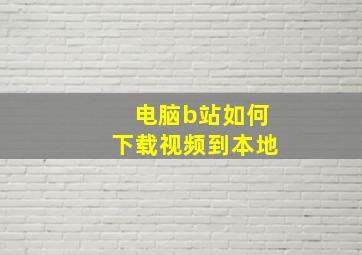 电脑b站如何下载视频到本地